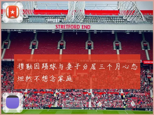 穆勒因踢球与妻子分居三个月心态坦然不想念家庭