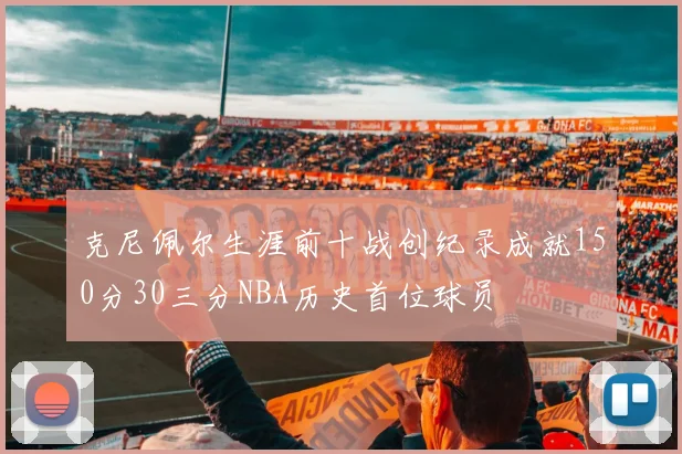 克尼佩尔生涯前十战创纪录成就150分30三分NBA历史首位球员