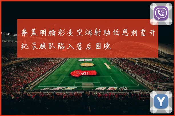 弗莱明精彩凌空端射助伯恩利首开纪录狼队陷入落后困境