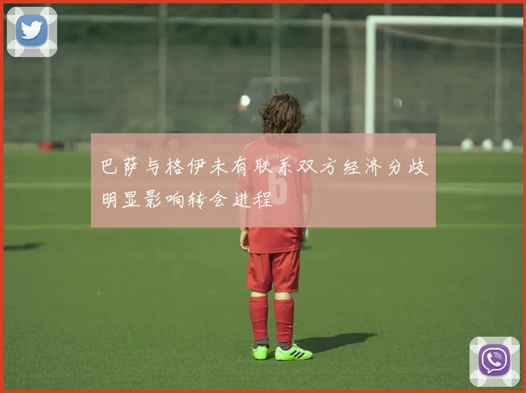 巴萨与格伊未有联系双方经济分歧明显影响转会进程