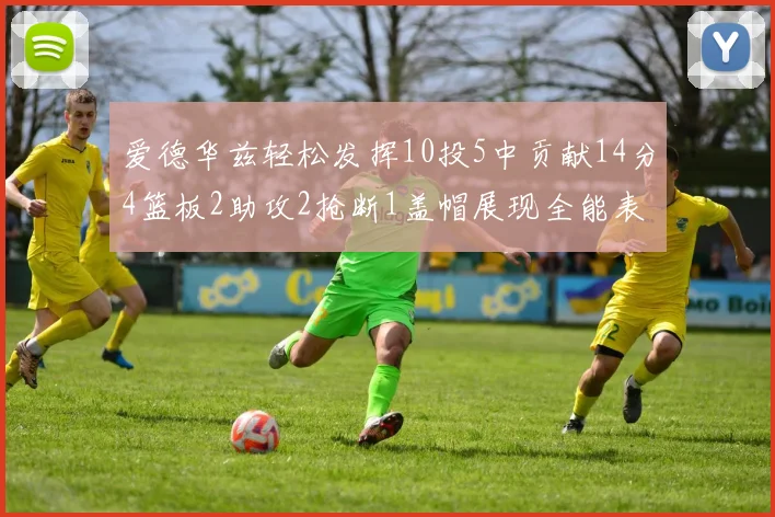 爱德华兹轻松发挥10投5中贡献14分4篮板2助攻2抢断1盖帽展现全能表现