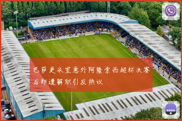 巴萨更衣室意外阿隆索西超杯决赛后即遭解职引发热议