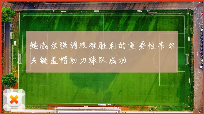 鲍威尔强调艰难胜利的重要性韦尔关键盖帽助力球队成功