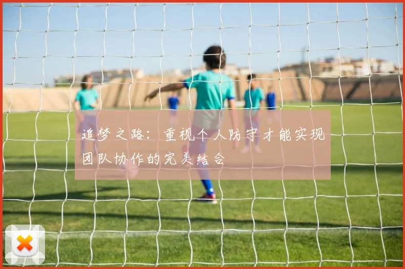 追梦之路：重视个人防守才能实现团队协作的完美结合