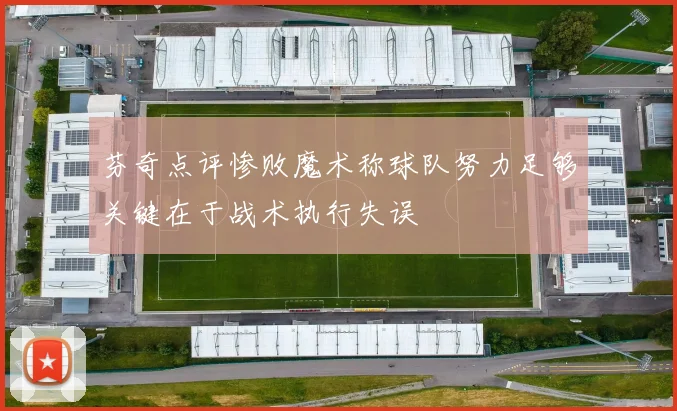 芬奇点评惨败魔术称球队努力足够关键在于战术执行失误