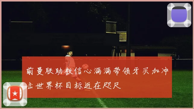 前曼联助教信心满满带领牙买加冲击世界杯目标近在咫尺
