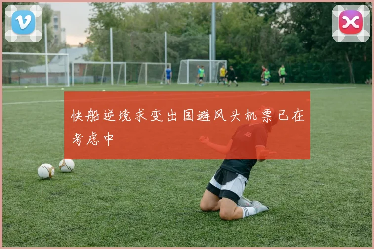 快船逆境求变出国避风头机票已在考虑中