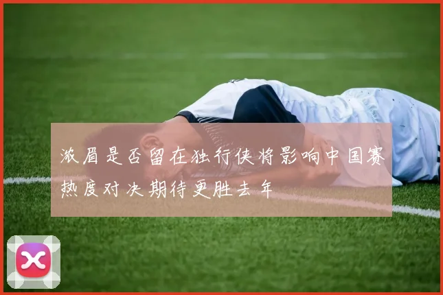 浓眉是否留在独行侠将影响中国赛热度对决期待更胜去年