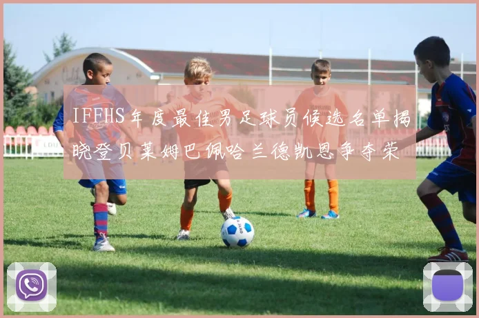 IFFHS年度最佳男足球员候选名单揭晓登贝莱姆巴佩哈兰德凯恩争夺荣誉