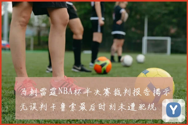 马刺雷霆NBA杯半决赛裁判报告揭示无误判卡鲁索最后时刻未遭犯规