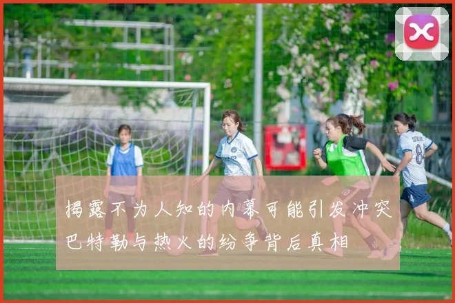 揭露不为人知的内幕可能引发冲突巴特勒与热火的纷争背后真相