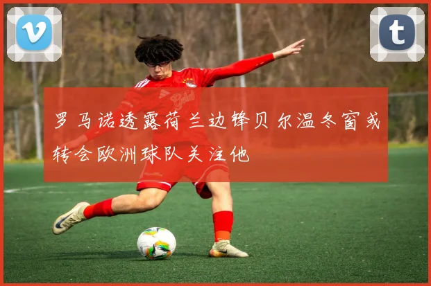 罗马诺透露荷兰边锋贝尔温冬窗或转会欧洲球队关注他