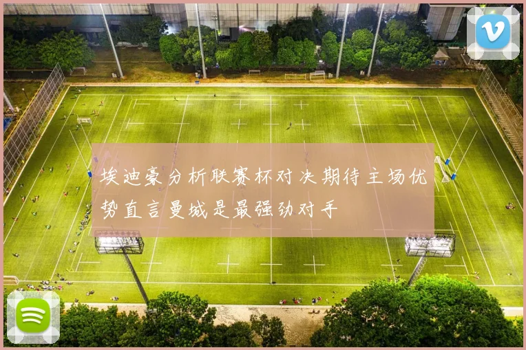 埃迪豪分析联赛杯对决期待主场优势直言曼城是最强劲对手