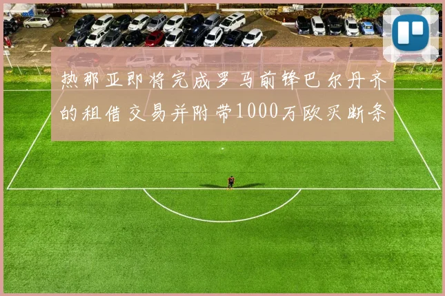 热那亚即将完成罗马前锋巴尔丹齐的租借交易并附带1000万欧买断条款